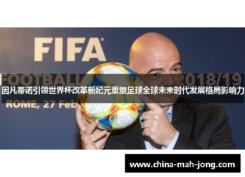 因凡蒂诺引领世界杯改革新纪元重塑足球全球未来时代发展格局影响力
