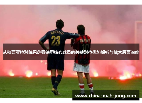 从穆西亚拉对阵巴萨看德甲核心球员的关键对位优势解析与战术层面深度