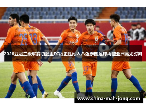 2026亚冠二级联赛叻武里FC历史性闯入八强泰国足球再迎亚洲高光时刻