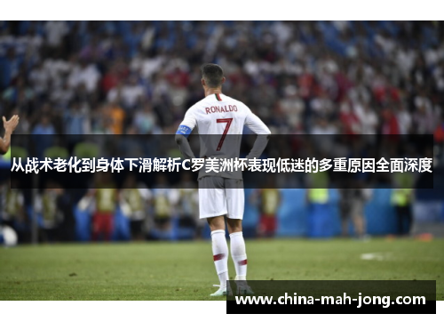 从战术老化到身体下滑解析C罗美洲杯表现低迷的多重原因全面深度