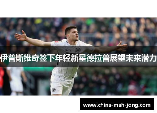 伊普斯维奇签下年轻新星德拉普展望未来潜力