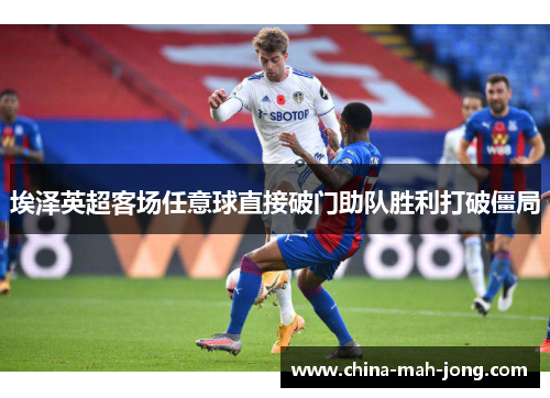 埃泽英超客场任意球直接破门助队胜利打破僵局