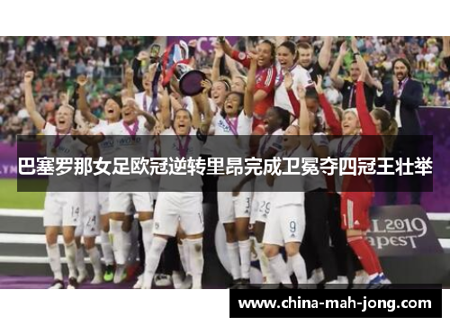 巴塞罗那女足欧冠逆转里昂完成卫冕夺四冠王壮举