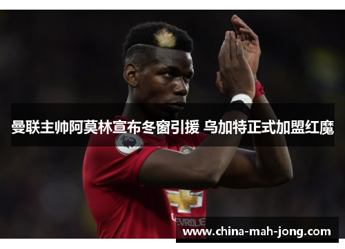 曼联主帅阿莫林宣布冬窗引援 乌加特正式加盟红魔