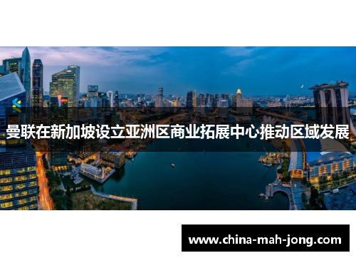 曼联在新加坡设立亚洲区商业拓展中心推动区域发展