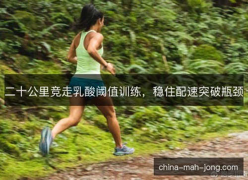二十公里竞走乳酸阈值训练，稳住配速突破瓶颈