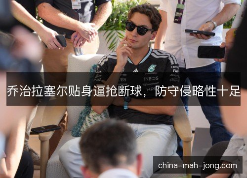 乔治拉塞尔贴身逼抢断球，防守侵略性十足